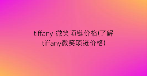 tiffany 微笑项链价格(了解tiffany微笑项链价格)